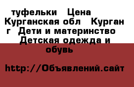 туфельки › Цена ­ 300 - Курганская обл., Курган г. Дети и материнство » Детская одежда и обувь   